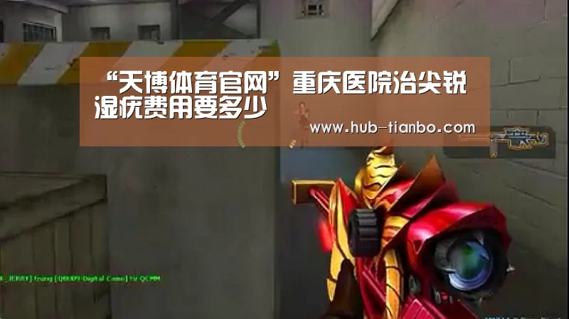 “天博体育官网”重庆医院治尖锐湿疣费用要多少(图1) 天博体育官网