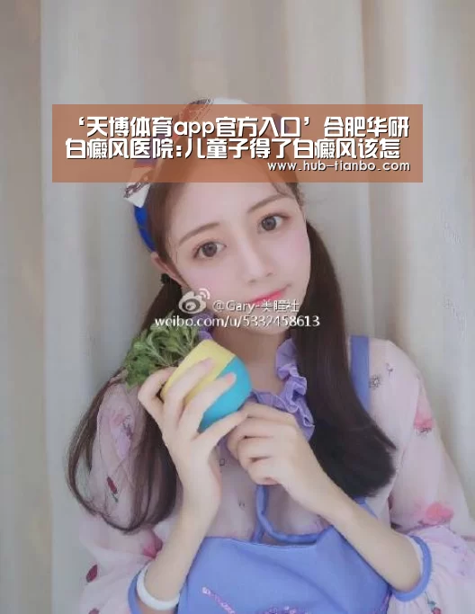 ‘天博体育app官方入口’合肥华研白癜风医院:儿童子得了白癜风该怎样注意饮食呢?(图4) 天博体育入口
