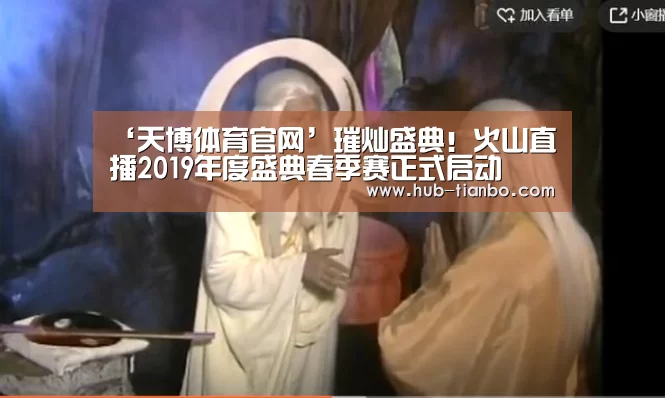 ‘天博体育官网’璀灿盛典!火山直播2019年度盛典春季赛正式启动(图1) 天博体育平台官网